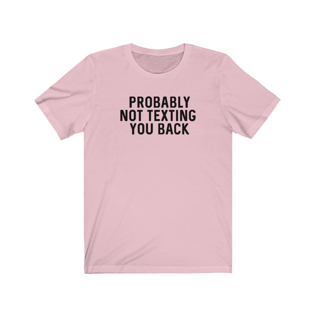 "Probably Not Texting You Back" Tee