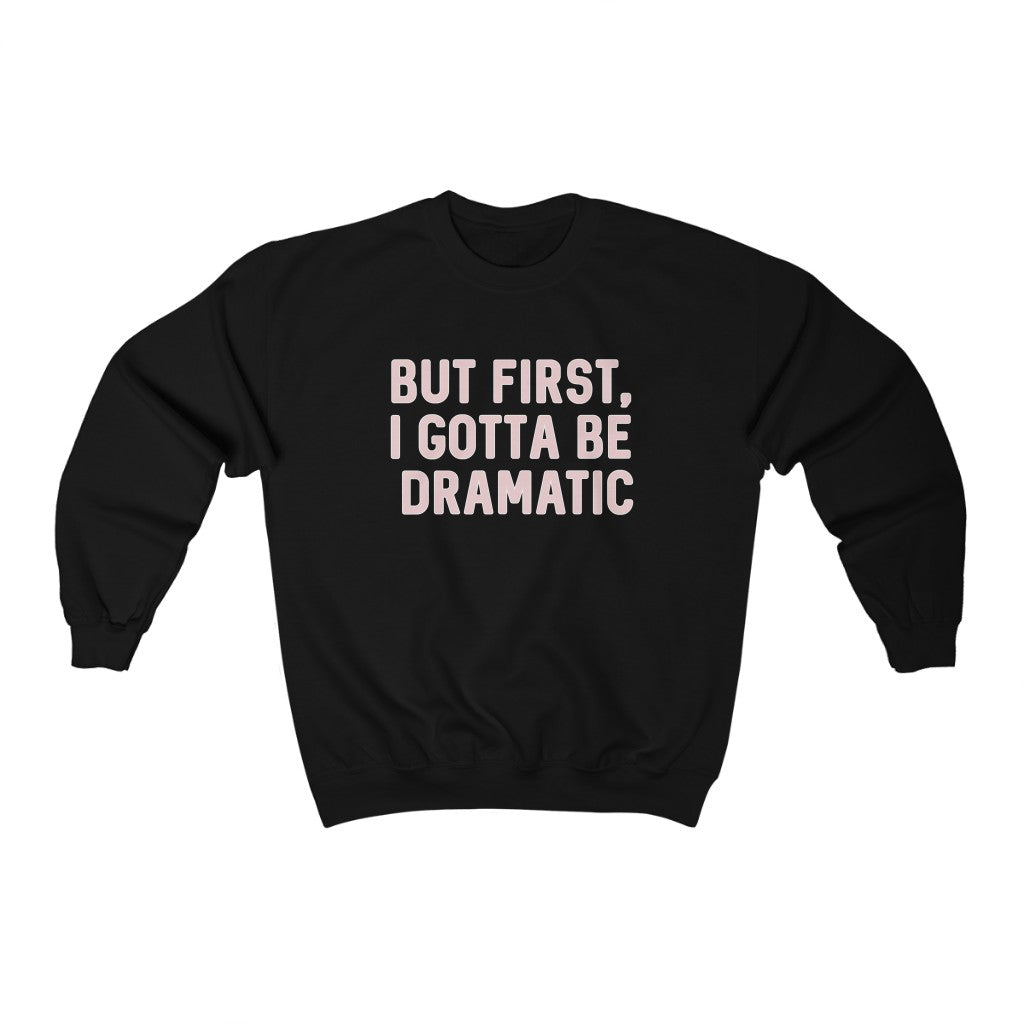 "But First, I Gotta Be Dramatic" Sweatshirt